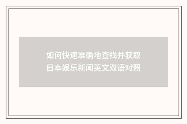 如何快速准确地查找并获取日本娱乐新闻英文双语对照