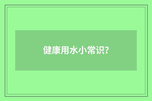健康用水小常识?