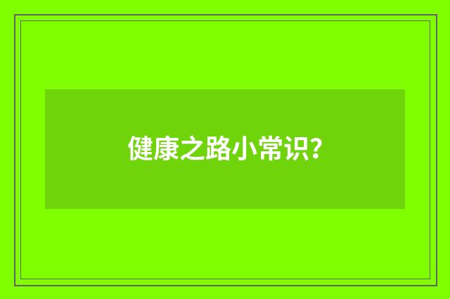 健康之路小常识?