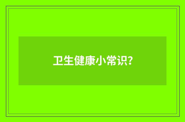 卫生健康小常识?