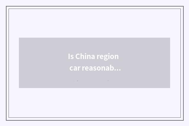 Is China region car reasonable price?