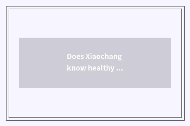 Does Xiaochang know healthy diet?