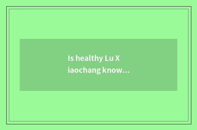 Is healthy Lu Xiaochang known?