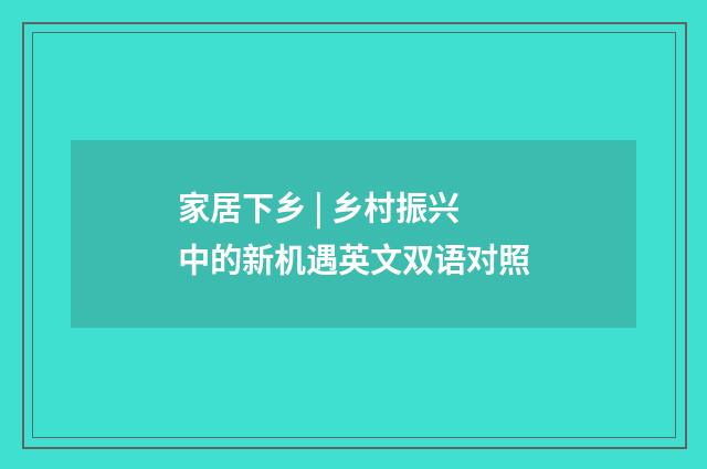 家居下乡 | 乡村振兴中的新机遇英文双语对照