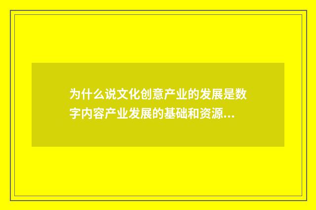 为什么说文化创意产业的发展是数字内容产业发展的基础和资源?英文双语对照