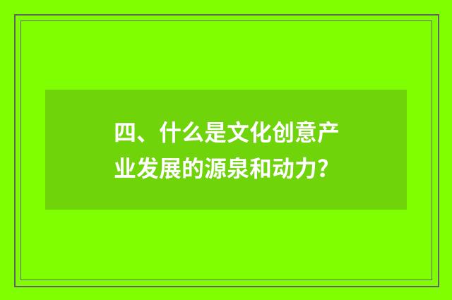 四、什么是文化创意产业发展的源泉和动力？