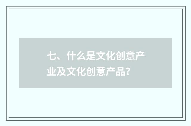 七、什么是文化创意产业及文化创意产品?