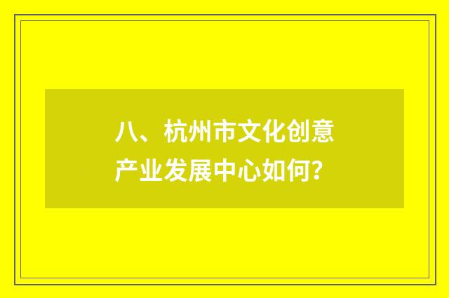 八、杭州市文化创意产业发展中心如何？