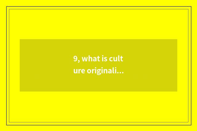 9, what is culture originality industry?