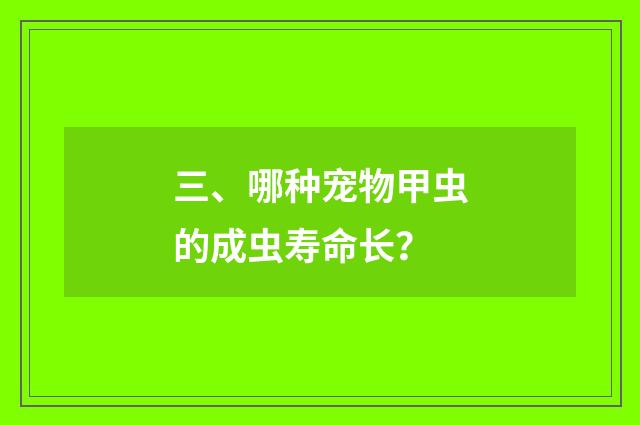 三、哪种宠物甲虫的成虫寿命长？