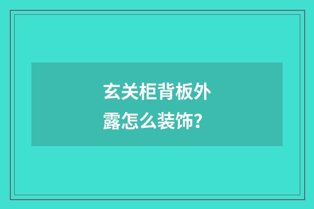玄关柜背板外露怎么装饰？