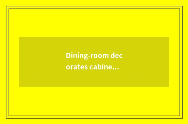 Dining-room decorates cabinet measure, how much is measure of standard of dining