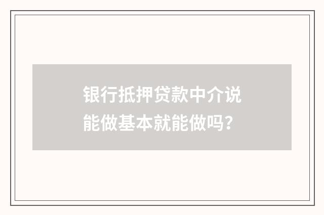 银行抵押贷款中介说能做基本就能做吗?