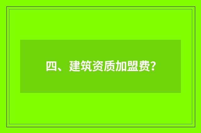 四、建筑资质加盟费?