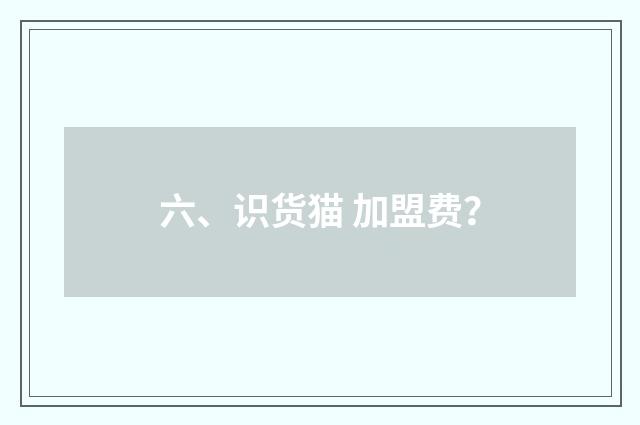 六、识货猫 加盟费?