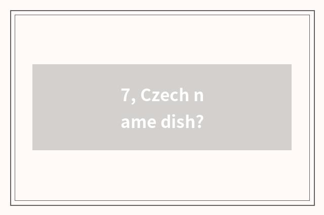 7, Czech name dish?