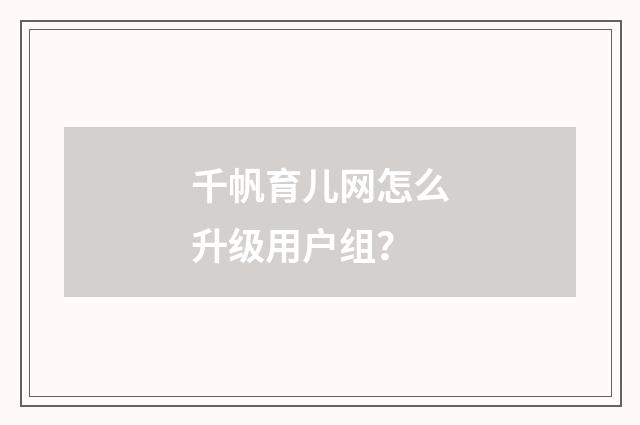 千帆育儿网怎么升级用户组？