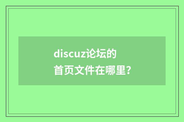 discuz论坛的首页文件在哪里？