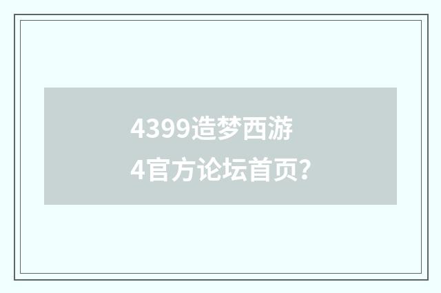 4399造梦西游4官方论坛首页?
