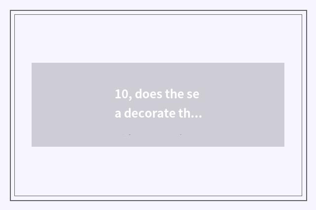 10, does the sea decorate this to decorate a company greatly how?