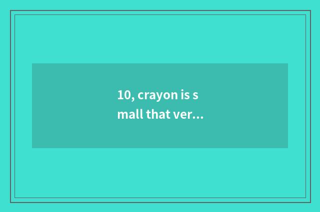 10, crayon is small that verbose that sings newly, verbose, verbose verbose verb