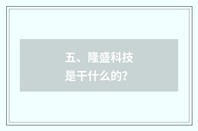 五、隆盛科技是干什么的?