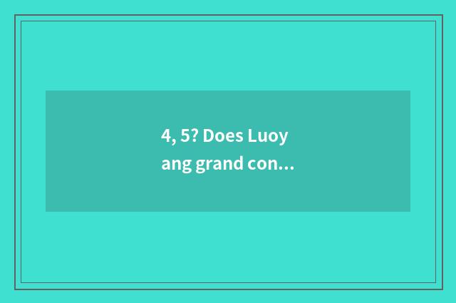 4, 5? Does Luoyang grand contain science and technology how?