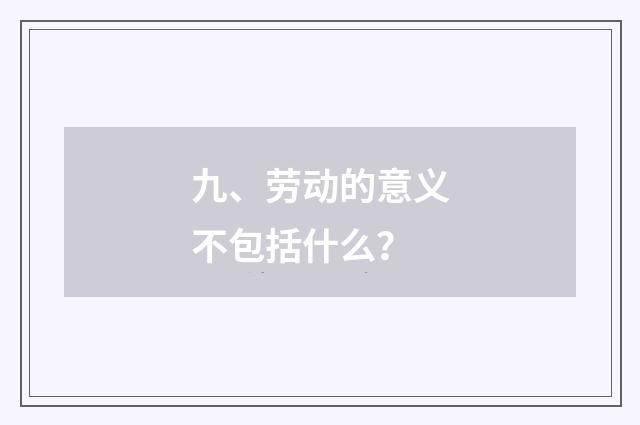 九、劳动的意义不包括什么?