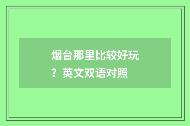 烟台那里比较好玩?英文双语对照