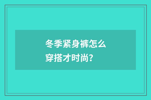 冬季紧身裤怎么穿搭才时尚?