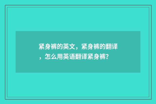 紧身裤的英文，紧身裤的翻译，怎么用英语翻译紧身裤？