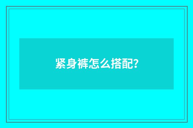 紧身裤怎么搭配?