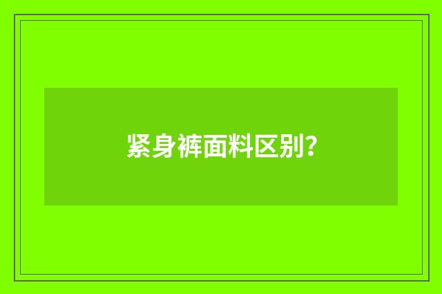 紧身裤面料区别？