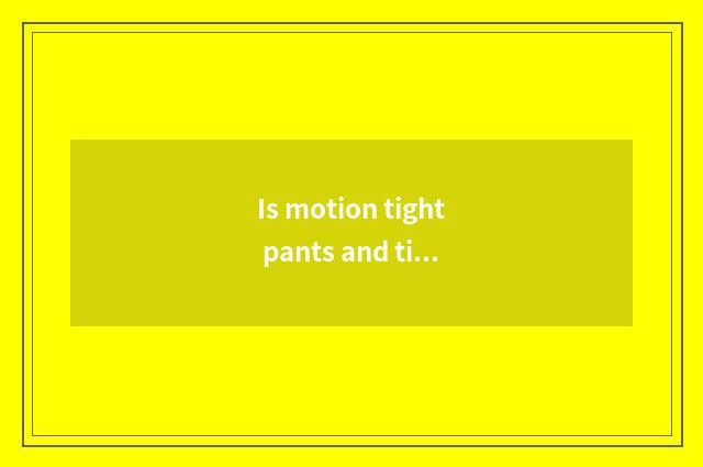 Is motion tight pants and tight pants distinction?