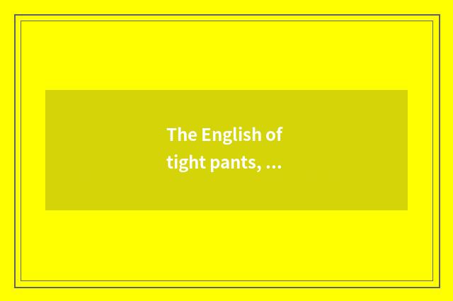 The English of tight pants, the interpreter of tight pants, how to translate tig