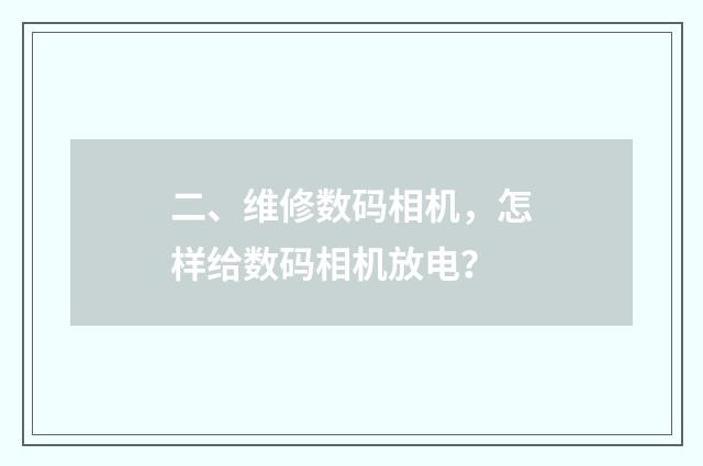 二、维修数码相机,怎样给数码相机放电?