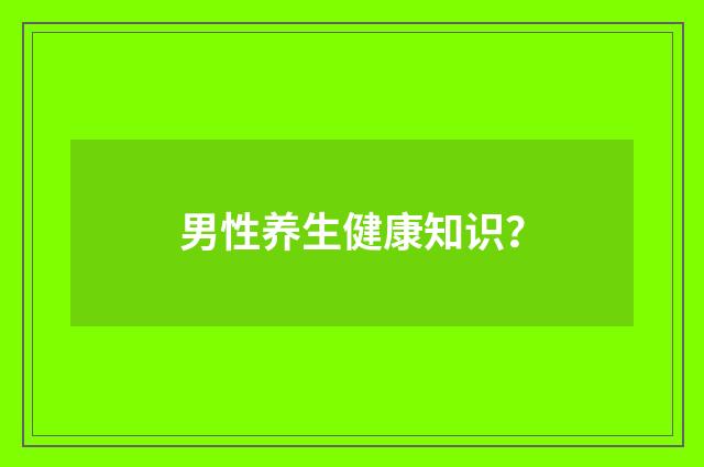 男性养生健康知识？