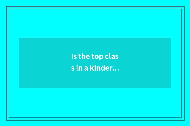 Is the top class in a kindergarten little how to join successful?