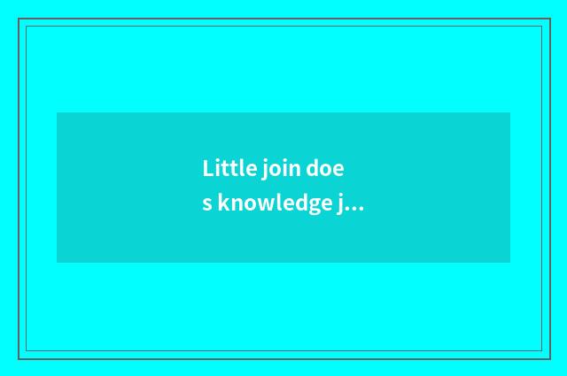 Little join does knowledge join what to include?