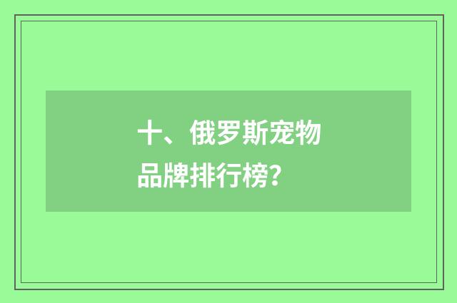 十、俄罗斯宠物品牌排行榜?