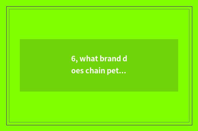 6, what brand does chain pet hospital have?