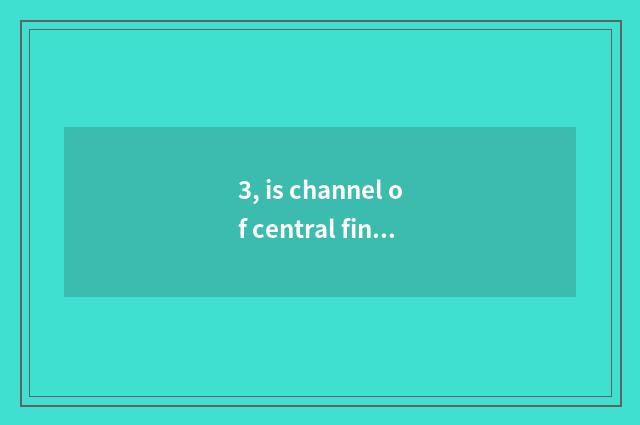 3, is channel of central finance and economics channel a few?