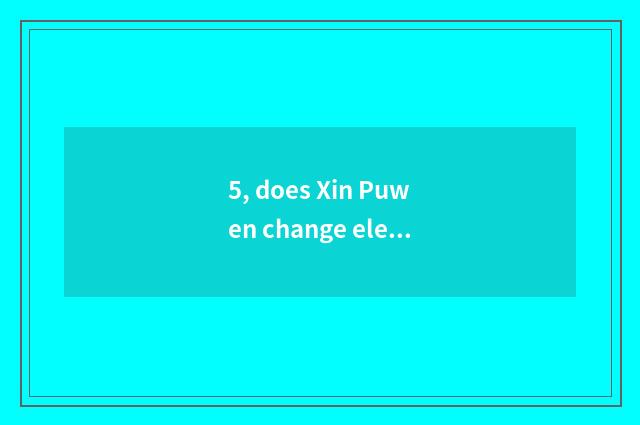 5, does Xin Puwen change elementary school how?