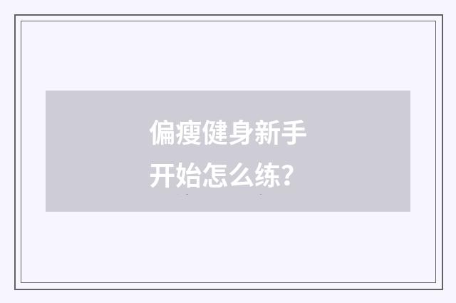 偏瘦健身新手开始怎么练？