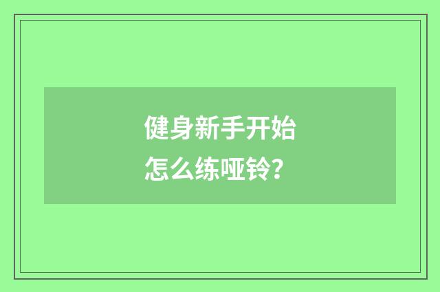 健身新手开始怎么练哑铃？