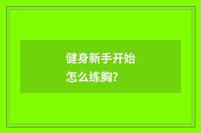 健身新手开始怎么练胸?
