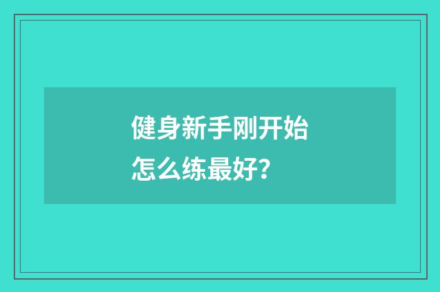健身新手刚开始怎么练最好?