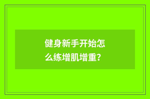 健身新手开始怎么练增肌增重?
