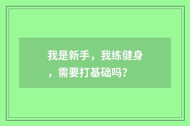 我是新手,我练健身,需要打基础吗?