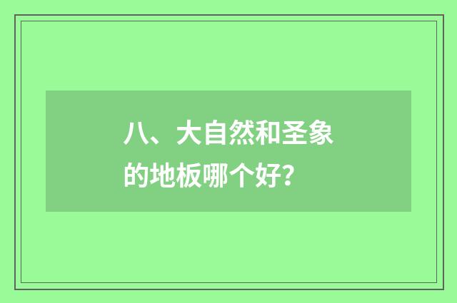 八、大自然和圣象的地板哪个好?